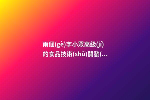 兩個(gè)字小眾高級(jí)的食品技術(shù)開發(fā)公司名字大全 這類值得建議-第1張-公司起名-玄機(jī)派